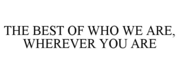 THE BEST OF WHO WE ARE, WHEREVER YOU ARE