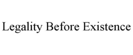 LEGALITY BEFORE EXISTENCE
