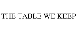 THE TABLE WE KEEP