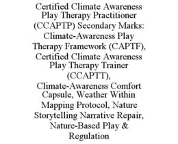 CERTIFIED CLIMATE AWARENESS PLAY THERAPY PRACTITIONER (CCAPTP) SECONDARY MARKS: CLIMATE-AWARENESS PLAY THERAPY FRAMEWORK (CAPTF), CERTIFIED CLIMATE AWARENESS PLAY THERAPY TRAINER (CCAPTT), CLIMATE-AWARENESS COMFORT CAPSULE, WEATHER WITHIN MAPPING PROTOCOL, NATURE STORYTELLING NARRATIVE REPAIR, NATURE-BASED PLAY & REGULATION