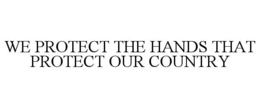WE PROTECT THE HANDS THAT PROTECT OUR COUNTRY