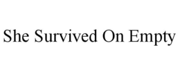 SHE SURVIVED ON EMPTY