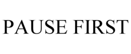 PAUSE FIRST
