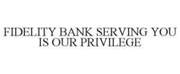 FIDELITY BANK SERVING YOU IS OUR PRIVILEGE