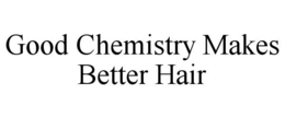 GOOD CHEMISTRY MAKES BETTER HAIR
