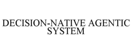 DECISION-NATIVE AGENTIC SYSTEM