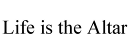 LIFE IS THE ALTAR