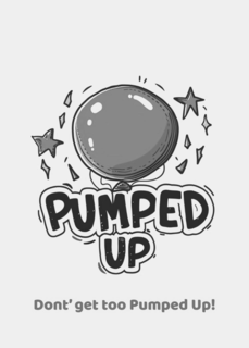 PUMPED UP DONT' GET TOO PUMPED UP!