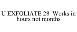 U EXFOLIATE 28  WORKS IN HOURS NOT MONTHS
