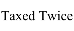 TAXED TWICE
