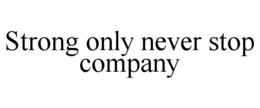 STRONG ONLY NEVER STOP COMPANY