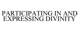PARTICIPATING IN AND EXPRESSING DIVINITY