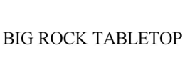 BIG ROCK TABLETOP
