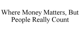 WHERE MONEY MATTERS, BUT PEOPLE REALLY COUNT