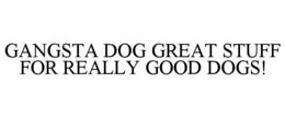GANGSTA DOG GREAT STUFF FOR REALLY GOOD DOGS!