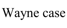 WAYNE CASE