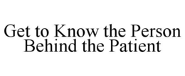 GET TO KNOW THE PERSON BEHIND THE PATIENT