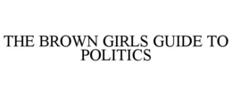 THE BROWN GIRLS GUIDE TO POLITICS