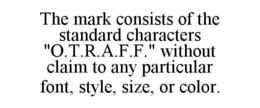 THE MARK CONSISTS OF THE STANDARD CHARACTERS "O.T.R.A.F.F." WITHOUT CLAIM TO ANY PARTICULAR FONT, STYLE, SIZE, OR COLOR.