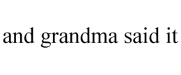 AND GRANDMA SAID IT