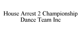 HOUSE ARREST 2 CHAMPIONSHIP DANCE TEAM INC