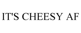 IT'S CHEESY AF