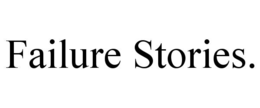 FAILURE STORIES.