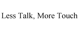 LESS TALK, MORE TOUCH