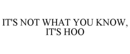 IT'S NOT WHAT YOU KNOW, IT'S HOO