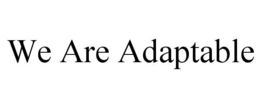 WE ARE ADAPTABLE