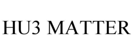 HU3 MATTER