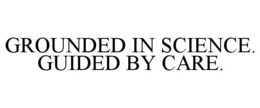 GROUNDED IN SCIENCE. GUIDED BY CARE.