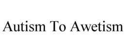 AUTISM TO AWETISM