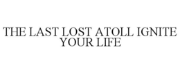THE LAST LOST ATOLL IGNITE YOUR LIFE