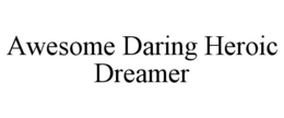 AWESOME DARING HEROIC DREAMER