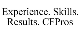 EXPERIENCE. SKILLS. RESULTS. CFPROS