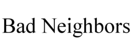 BAD NEIGHBORS