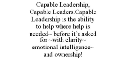 CAPABLE LEADERSHIP, CAPABLE LEADERS.CAPABLE LEADERSHIP IS THE ABILITY TO HELP WHERE HELP IS NEEDED~ BEFORE IT’S ASKED FOR ~WITH CLARITY~ EMOTIONAL INTELLIGENCE~ AND OWNERSHIP!
