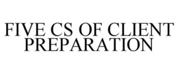FIVE CS OF CLIENT PREPARATION