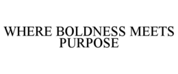 WHERE BOLDNESS MEETS PURPOSE