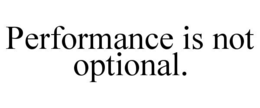 PERFORMANCE IS NOT OPTIONAL.