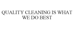 QUALITY CLEANING IS WHAT WE DO BEST
