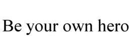 BE YOUR OWN HERO