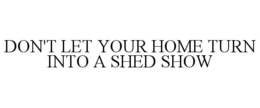 DON'T LET YOUR HOME TURN INTO A SHED SHOW
