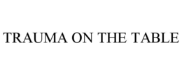 TRAUMA ON THE TABLE