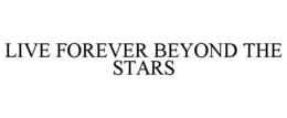 LIVE FOREVER BEYOND THE STARS