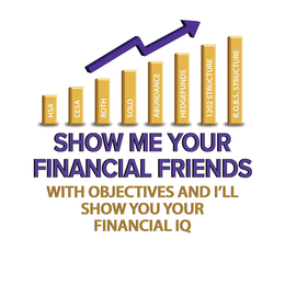 HSA   CESA   ROTH   SOLO   ABUNDANCE   HEDGEFUNDS   1202 STRUCTURE   R.O.B.S. STRUCTURE   SHOW ME YOUR   FINANCIAL FRIENDS   WITH OBJECTIVES AND I’LL   SHOW YOU YOUR   FINANCIAL IQ