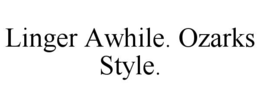 LINGER AWHILE. OZARKS STYLE.