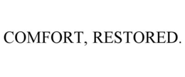 COMFORT, RESTORED.