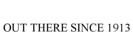 OUT THERE SINCE 1913